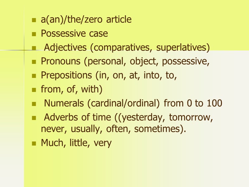 a(an)/the/zero article Possessive case  Adjectives (comparatives, superlatives) Pronouns (personal, object, possessive,  Prepositions